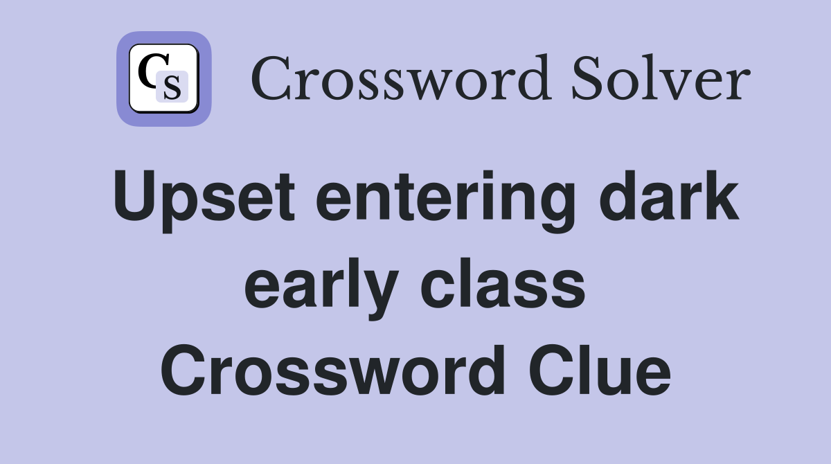 Upset entering dark early class Crossword Clue