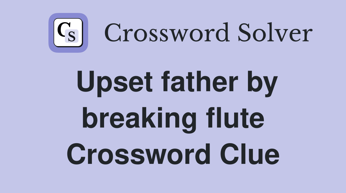 Upset father by breaking flute Crossword Clue