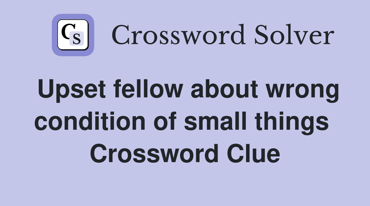 Upset fellow about wrong condition of small things  Crossword Clue
