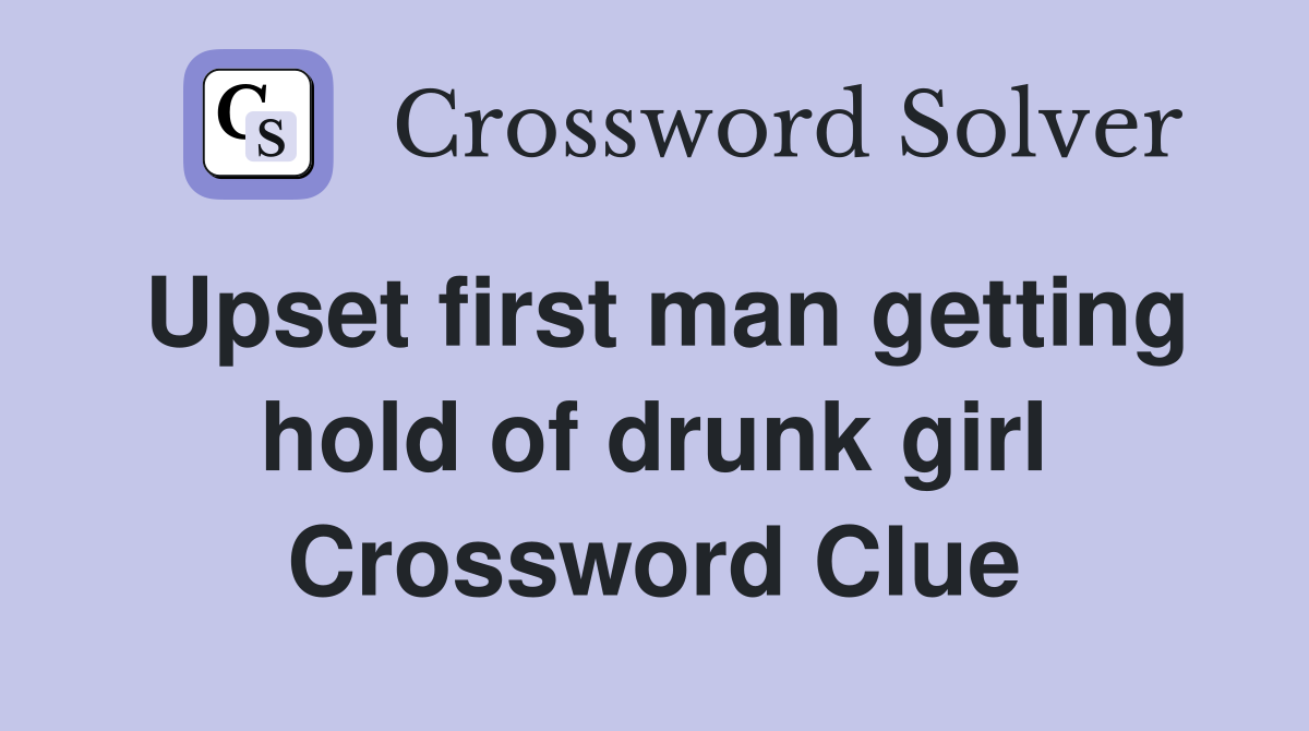 Upset first man getting hold of drunk girl Crossword Clue