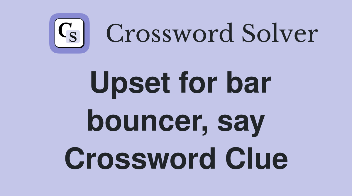 Upset for bar bouncer, say Crossword Clue