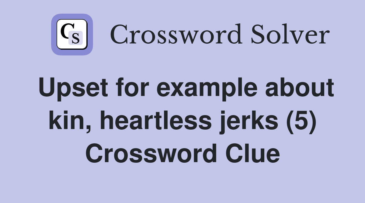 Upset for example about kin, heartless jerks (5) Crossword Clue