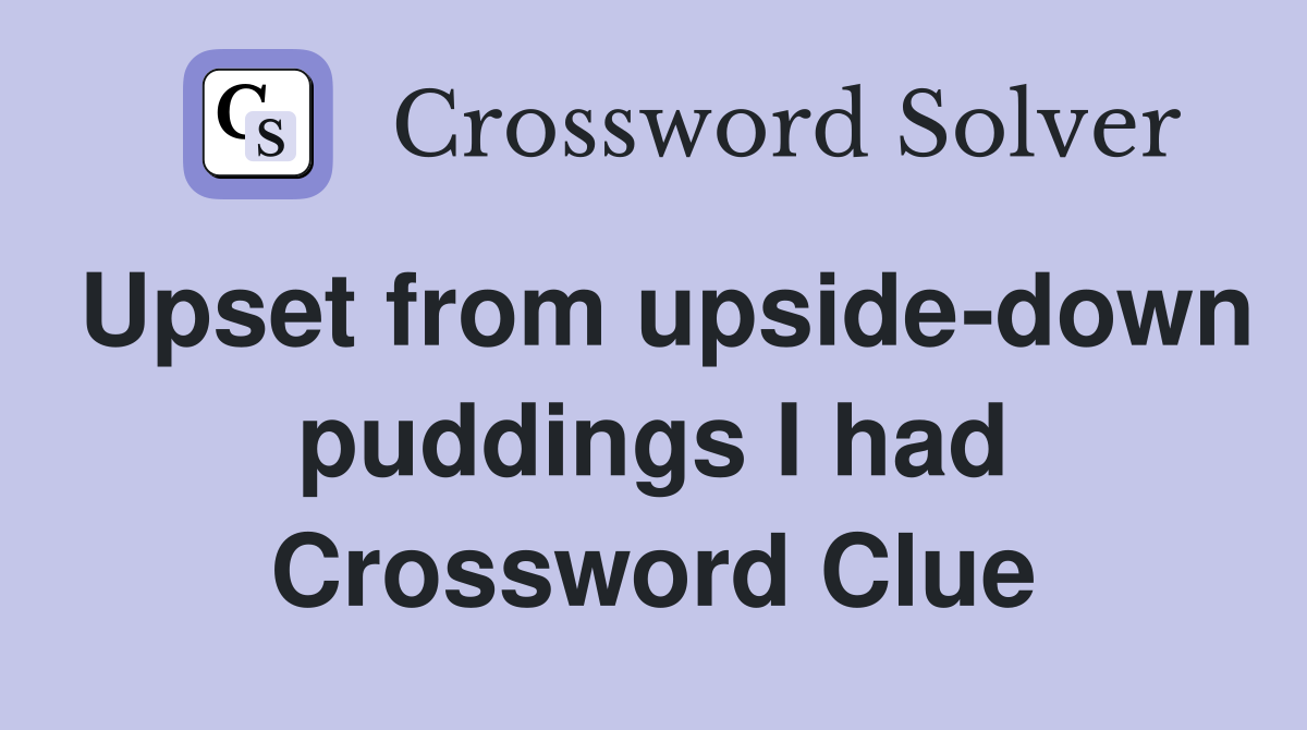 Upset from upside-down puddings I had Crossword Clue