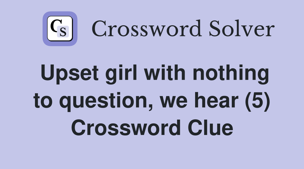 Upset girl with nothing to question, we hear (5) Crossword Clue