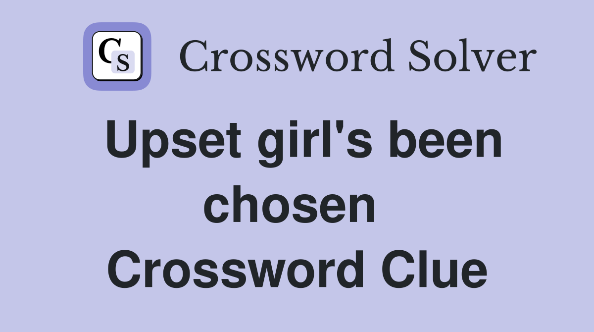 Upset girl's been chosen  Crossword Clue
