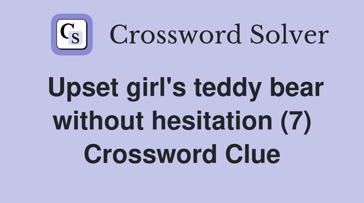 Upset girl's teddy bear without hesitation (7) Crossword Clue