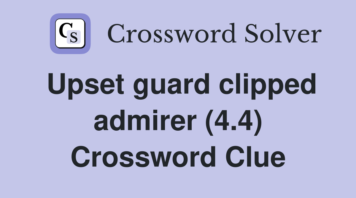 Upset guard clipped admirer (4.4) Crossword Clue