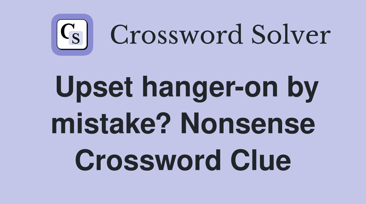 Upset hanger-on by mistake? Nonsense Crossword Clue