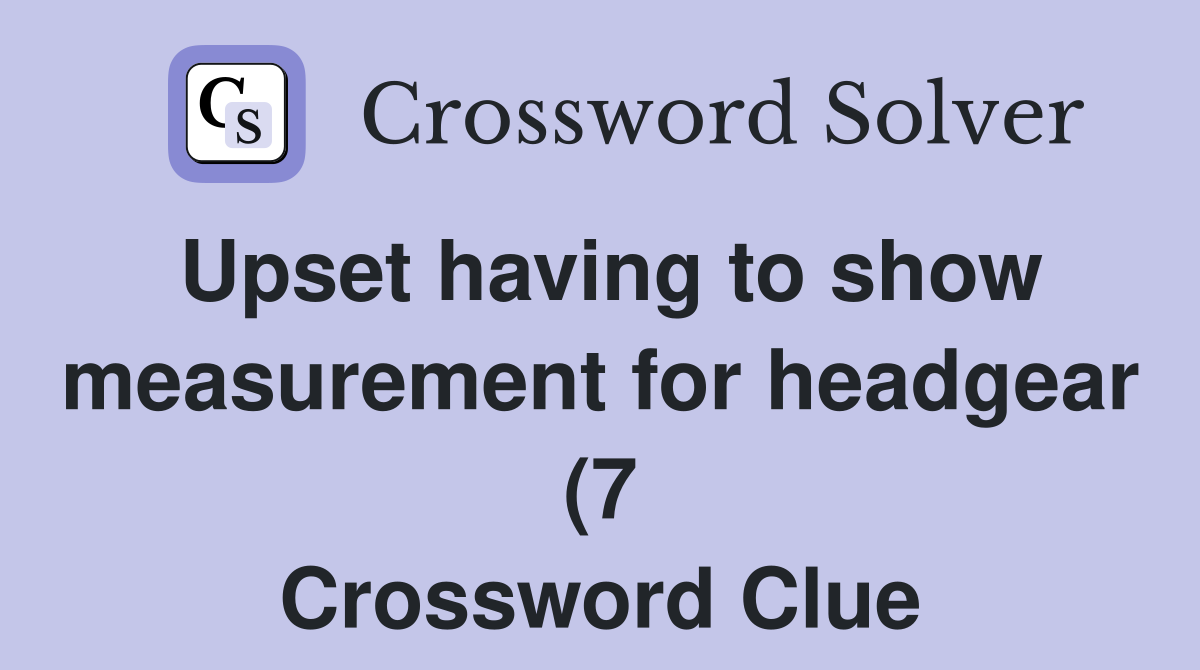 Upset having to show measurement for headgear (7) Crossword Clue Upset having to show measurement for headgear (7) Crossword Clue
