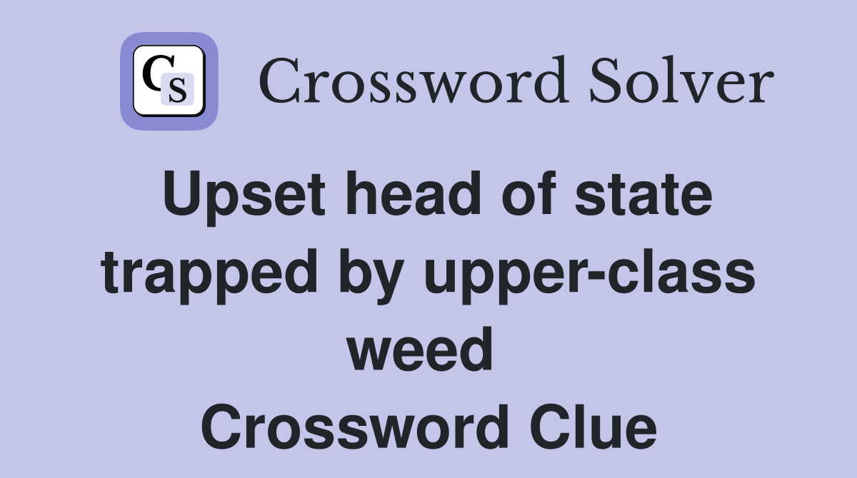 Upset head of state trapped by upper-class weed  Crossword Clue