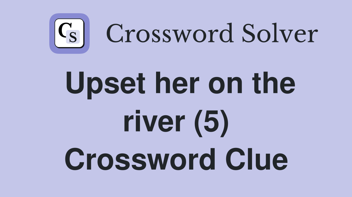 Upset her on the river (5) Crossword Clue