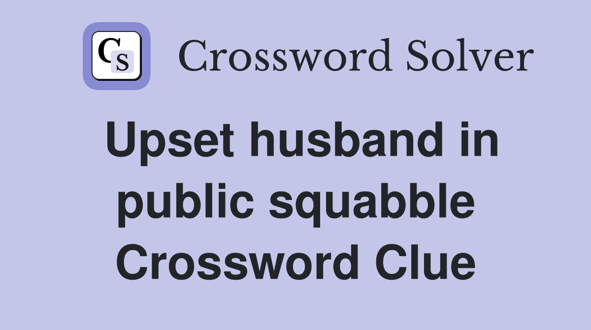 Upset husband in public squabble Crossword Clue