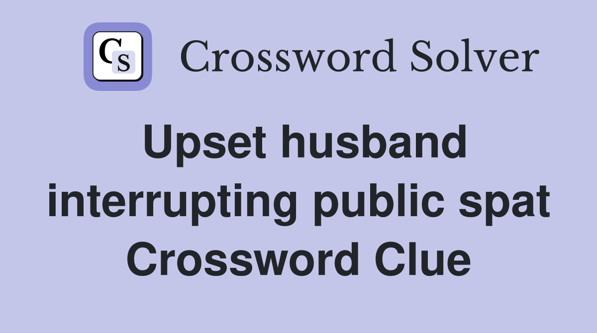 Upset husband interrupting public spat Crossword Clue