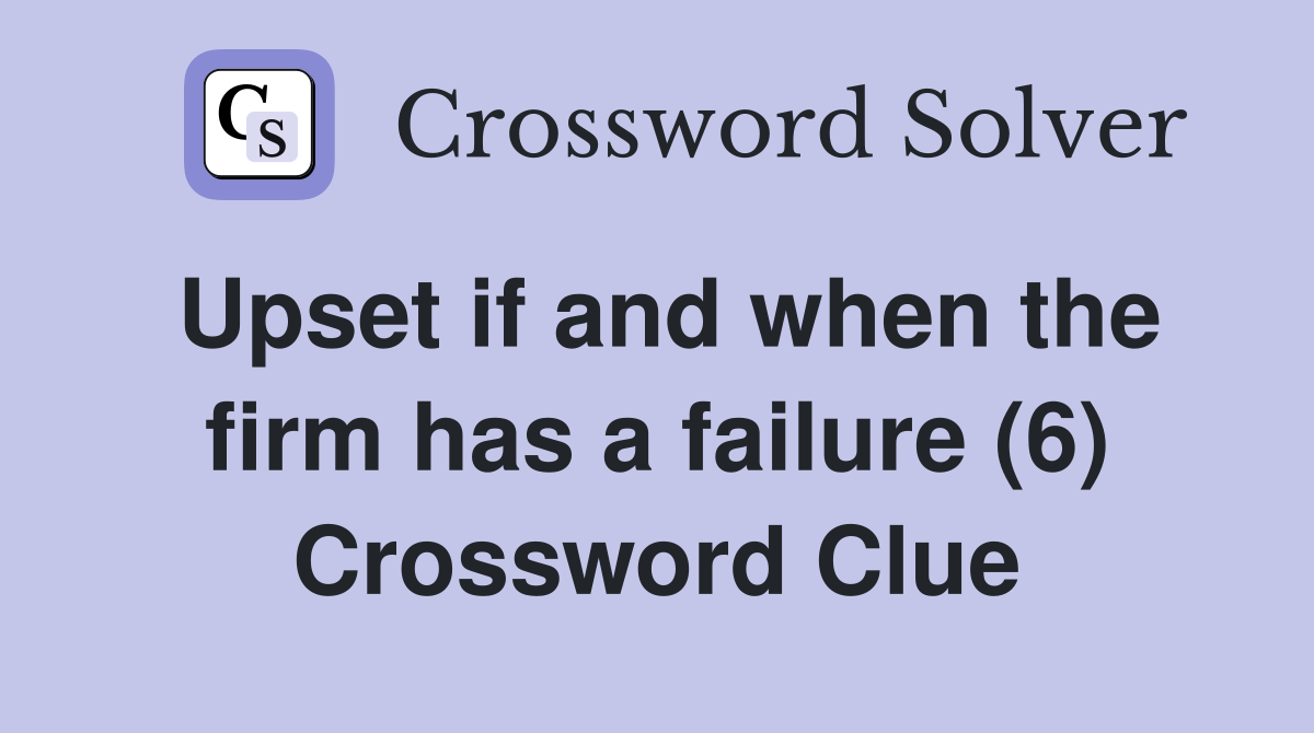 Upset if and when the firm has a failure (6) Crossword Clue