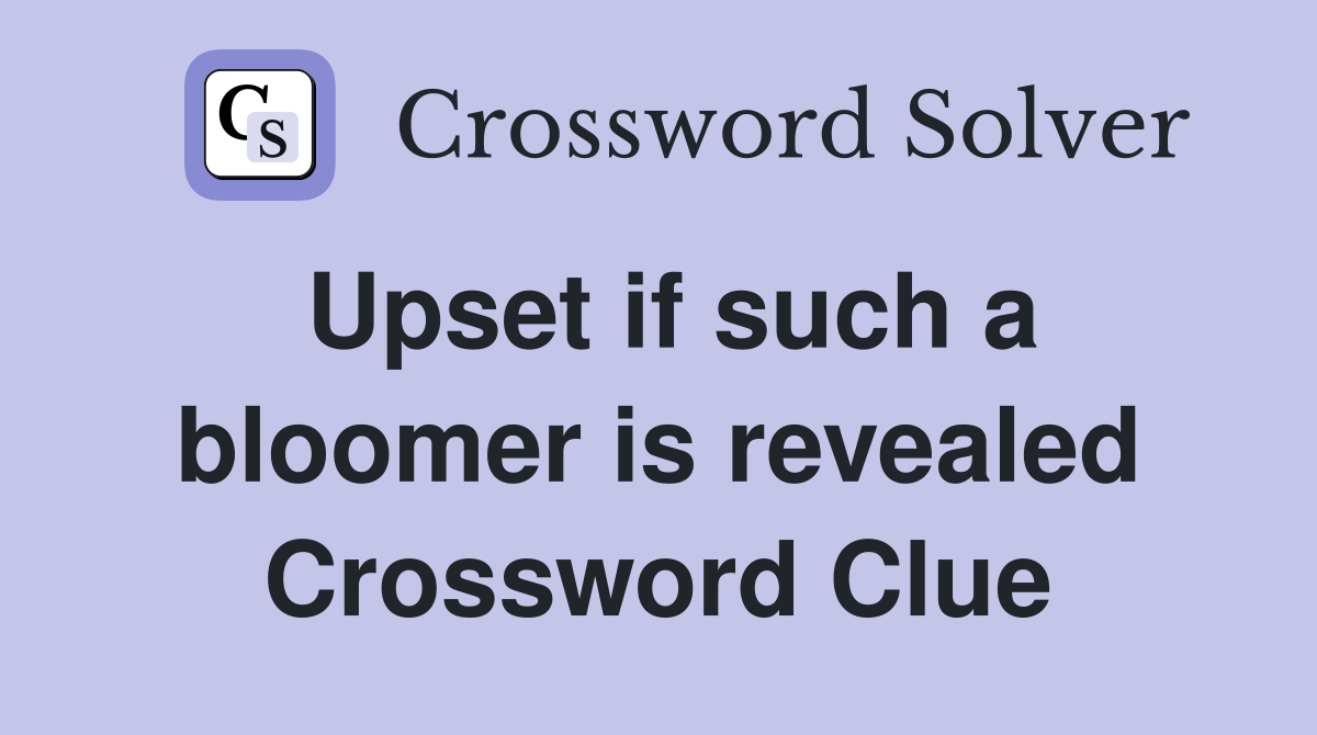 Upset if such a bloomer is revealed Crossword Clue