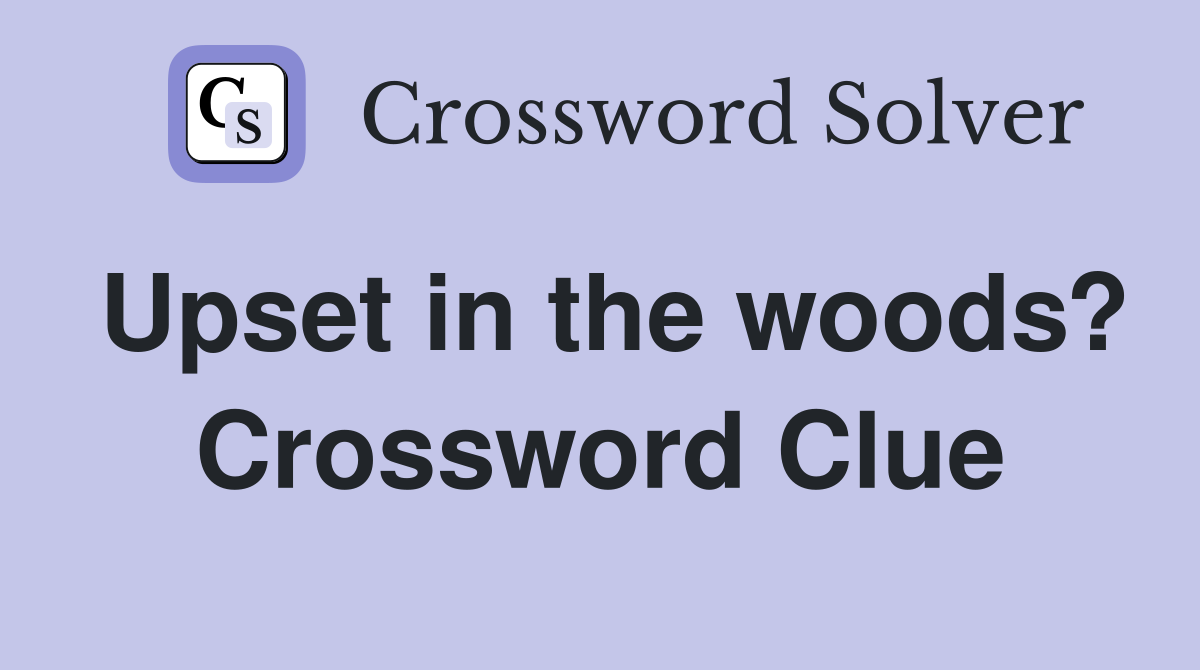 Upset in the woods? Crossword Clue