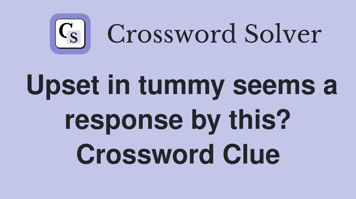 Upset in tummy seems a response by this? Crossword Clue