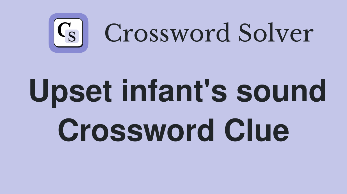 Upset infant's sound Crossword Clue