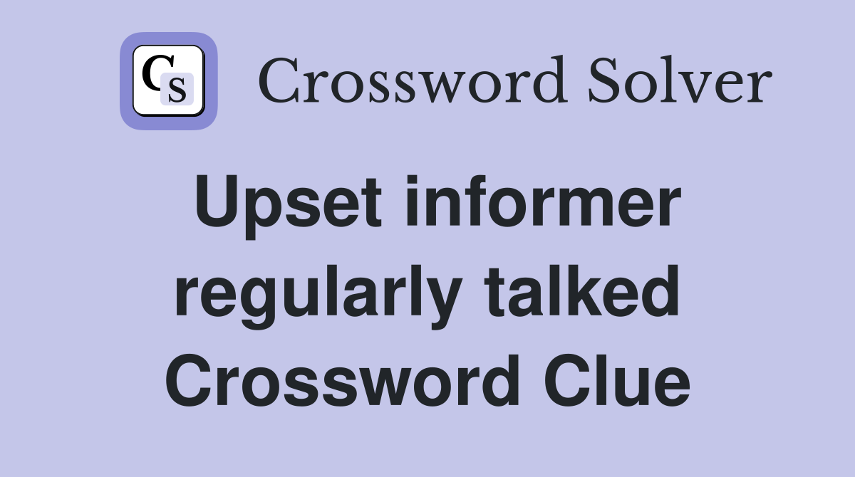Upset informer regularly talked Crossword Clue
