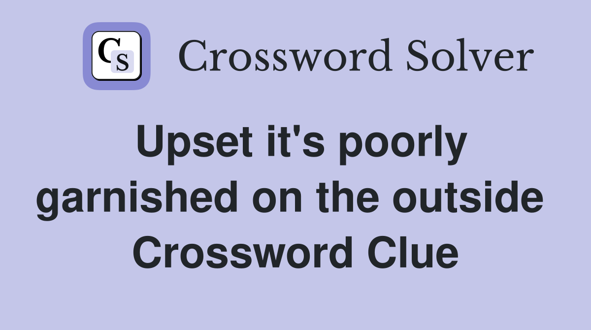 Upset it's poorly garnished on the outside  Crossword Clue