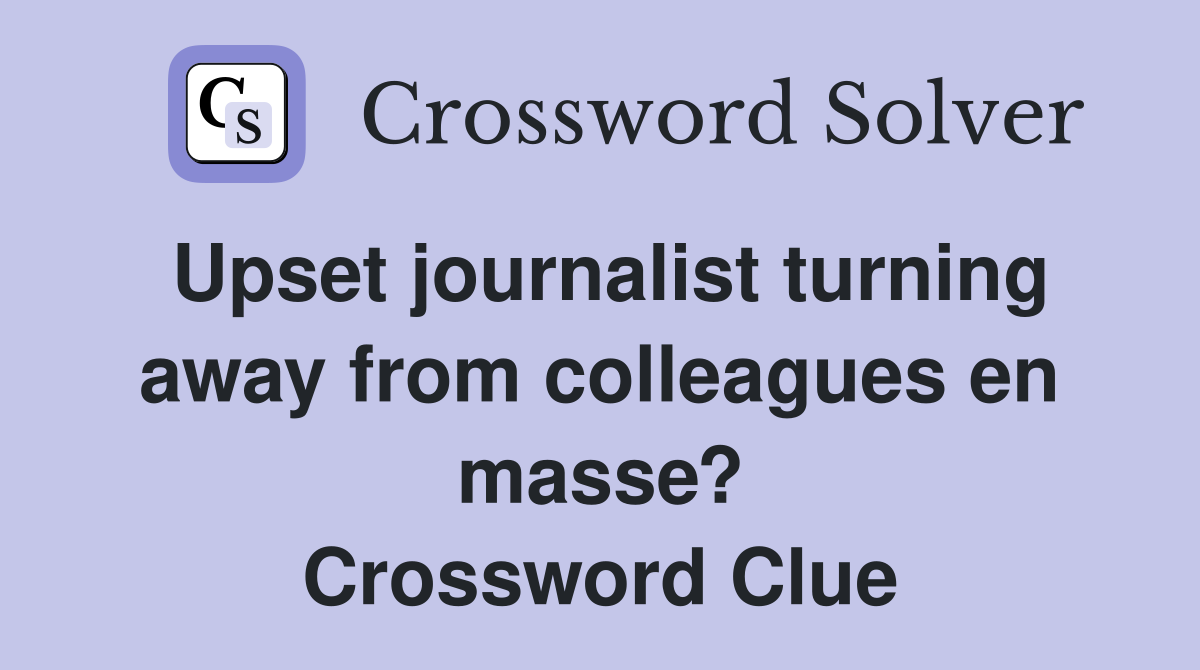 Upset journalist turning away from colleagues en masse? Crossword Clue