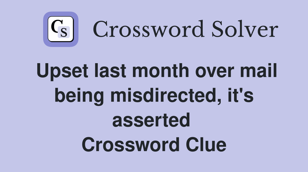 Upset last month over mail being misdirected, it's asserted  Crossword Clue