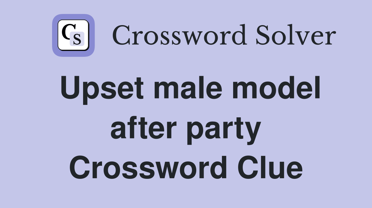 Upset male model after party Crossword Clue