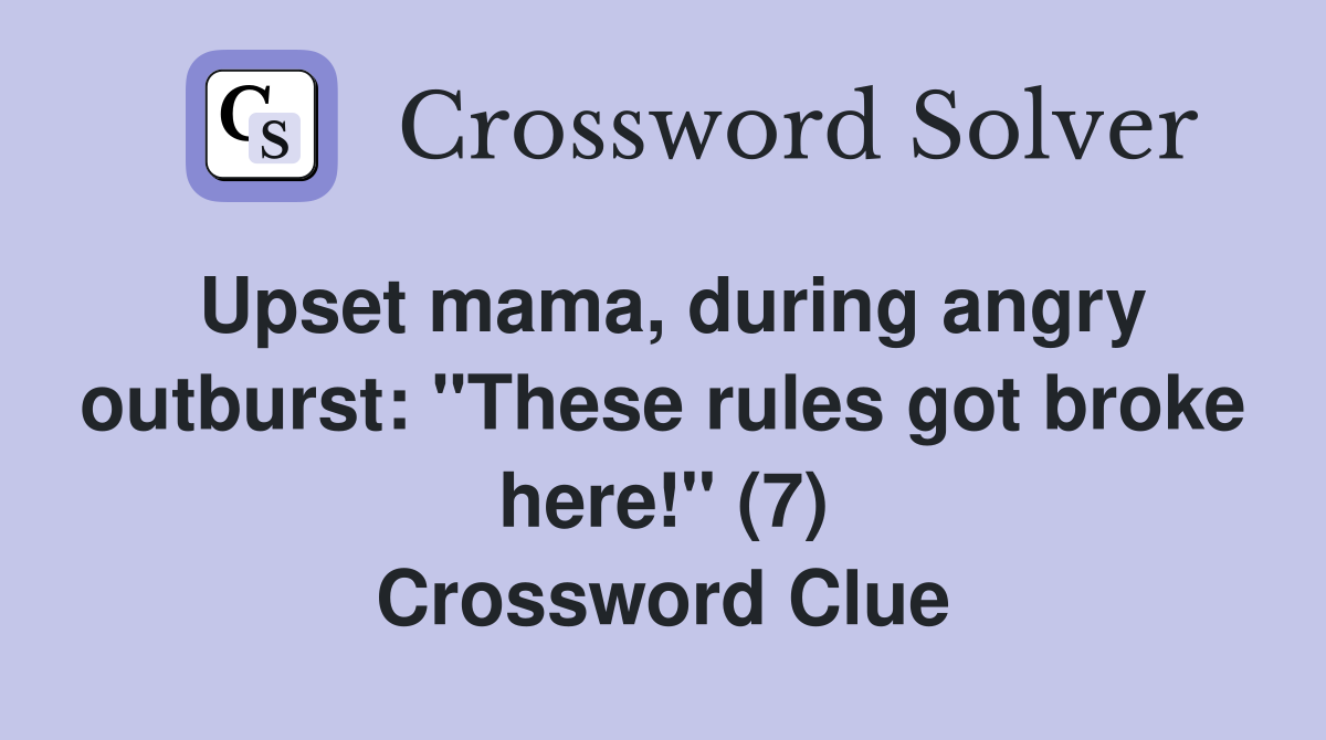 Upset mama, during angry outburst: "These rules got broke here!" (7) Crossword Clue