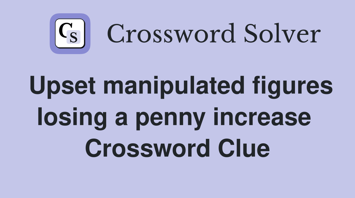 Upset manipulated figures losing a penny increase  Crossword Clue