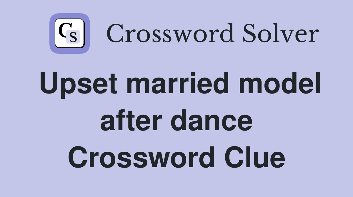Upset married model after dance Crossword Clue