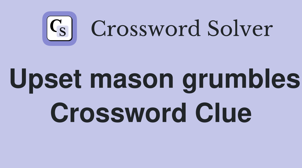 Upset mason grumbles Crossword Clue