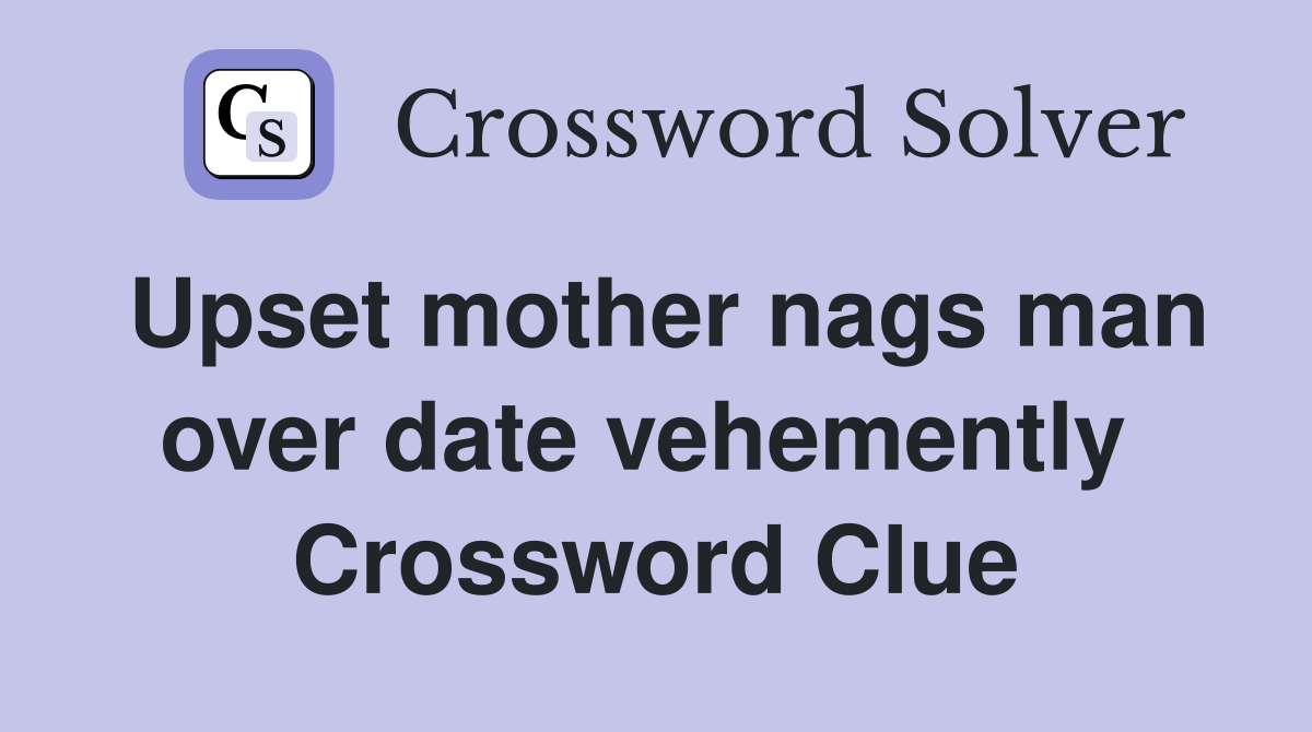 Upset mother nags man over date vehemently  Crossword Clue