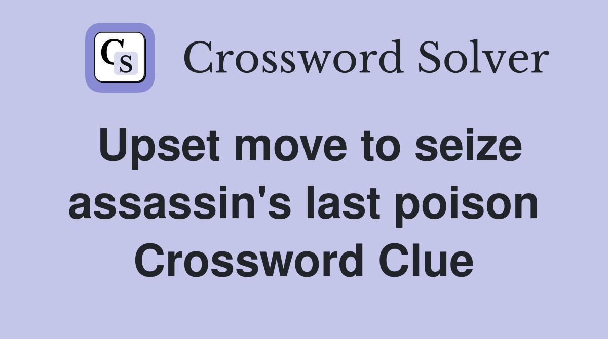 Upset move to seize assassin's last poison Crossword Clue