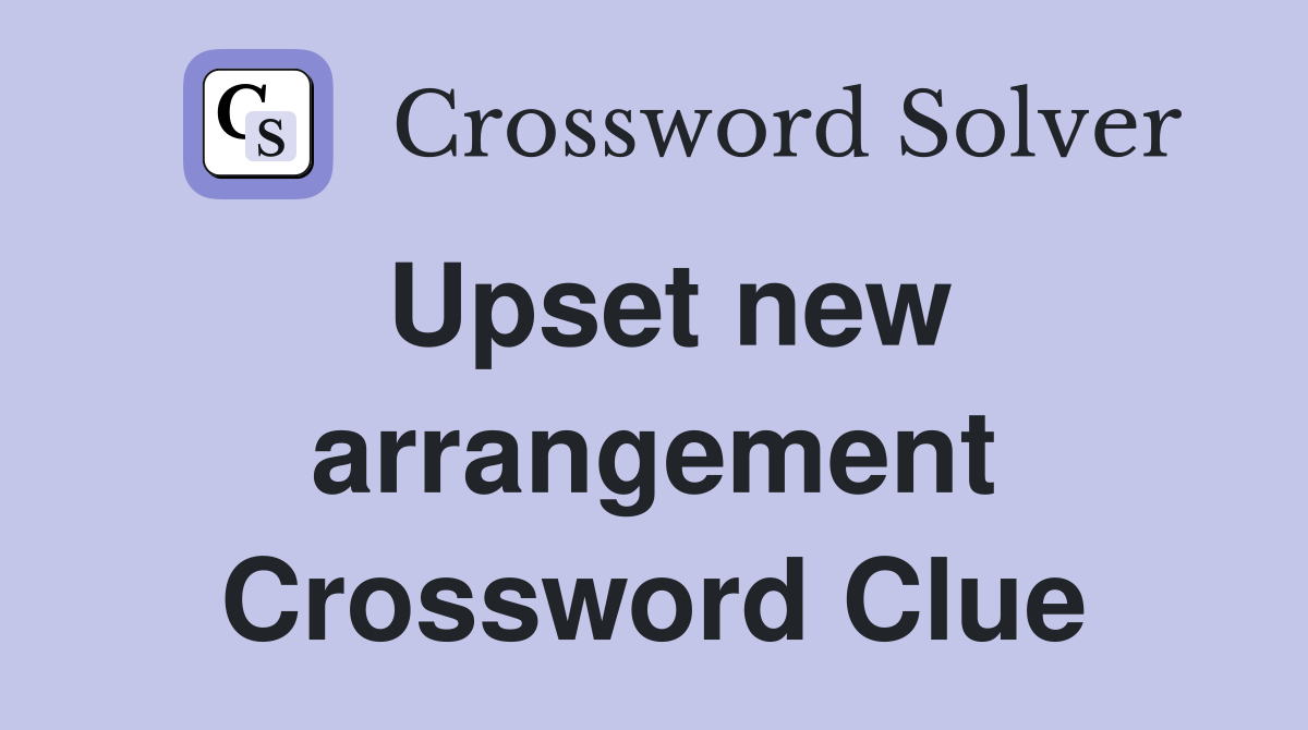 Upset new arrangement Crossword Clue