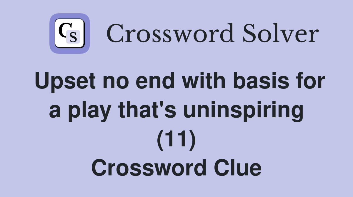 Upset no end with basis for a play that's uninspiring (11) Crossword Clue