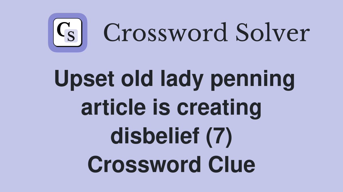 Upset old lady penning article is creating disbelief (7) Crossword Clue
