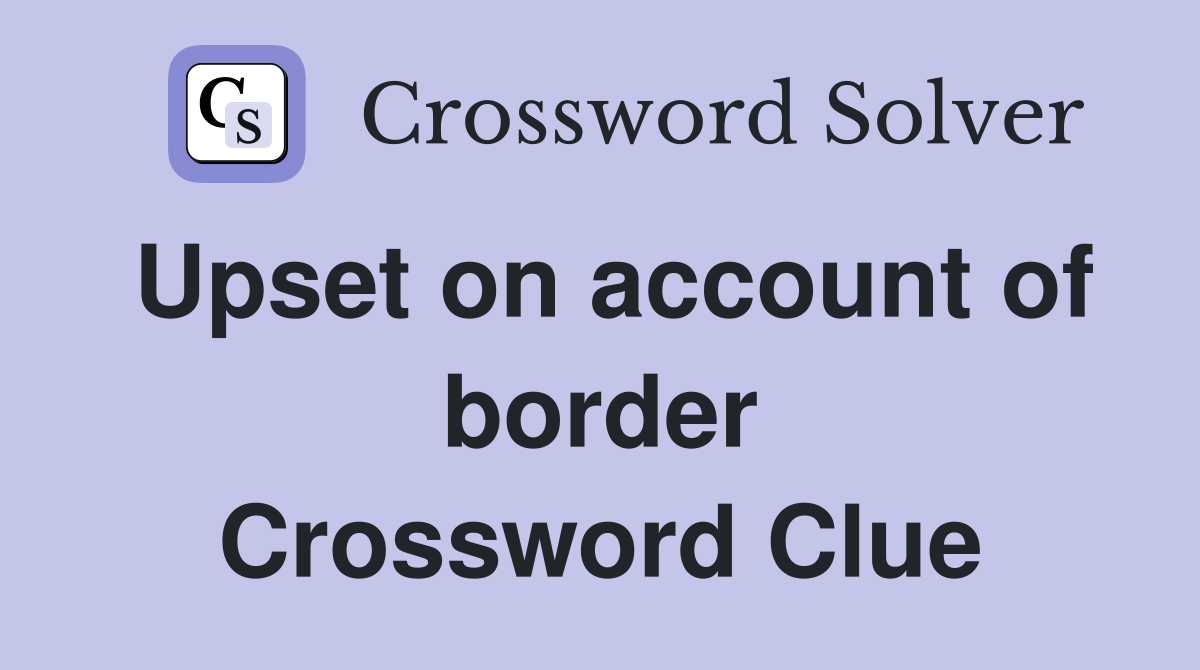 Upset on account of border Crossword Clue