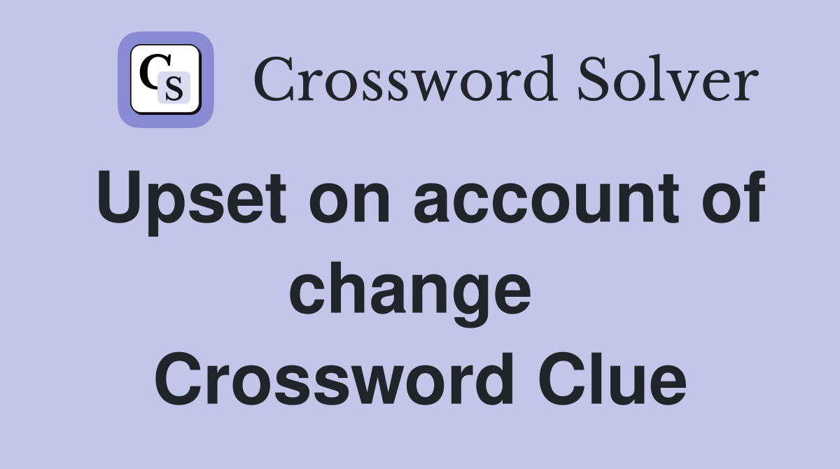 Upset on account of change  Crossword Clue
