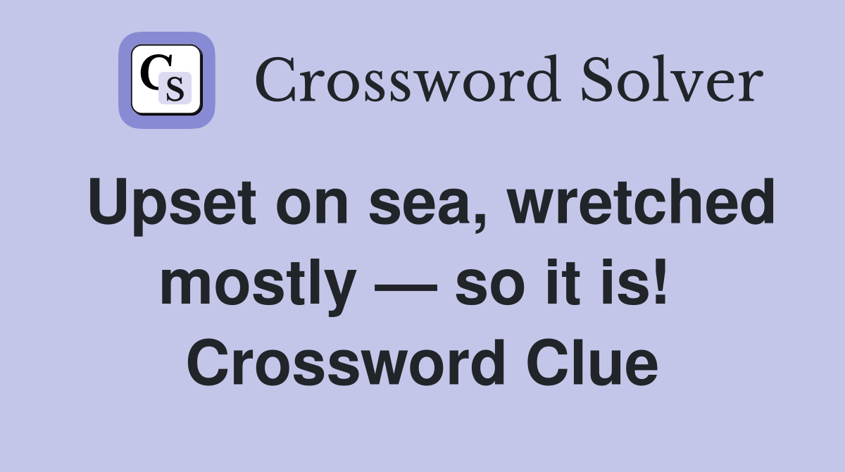 Upset on sea, wretched mostly — so it is!  Crossword Clue