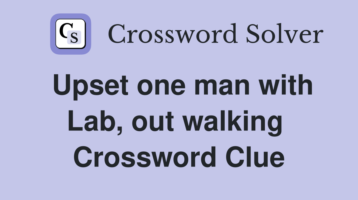 Upset one man with Lab, out walking  Crossword Clue