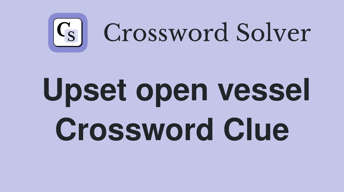 Upset open vessel Crossword Clue