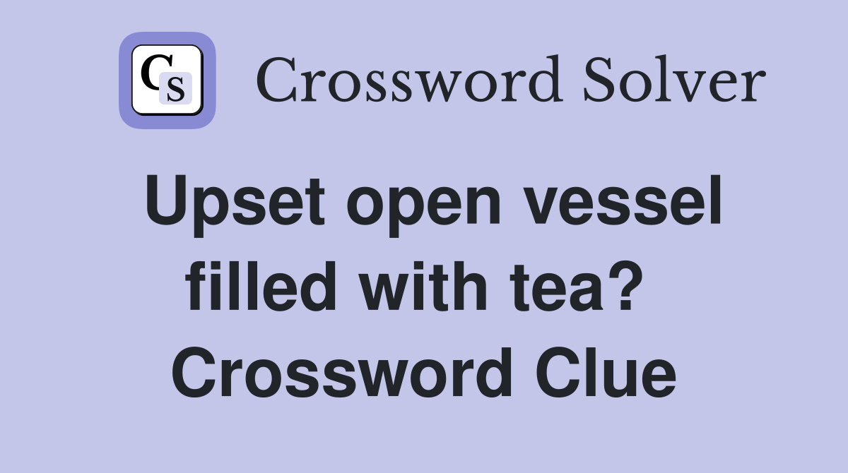 Upset open vessel filled with tea?  Crossword Clue