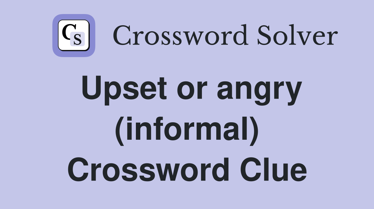 Upset or angry (informal) Crossword Clue