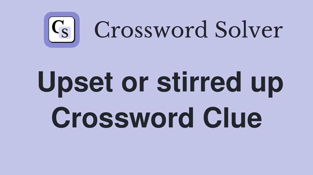 Upset or stirred up Crossword Clue