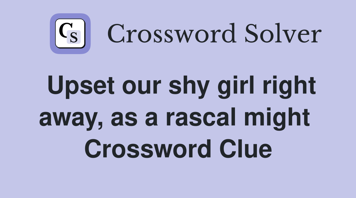 Upset our shy girl right away, as a rascal might  Crossword Clue