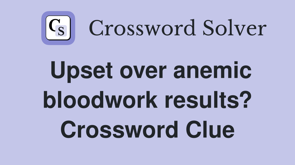Upset over anemic bloodwork results? Crossword Clue