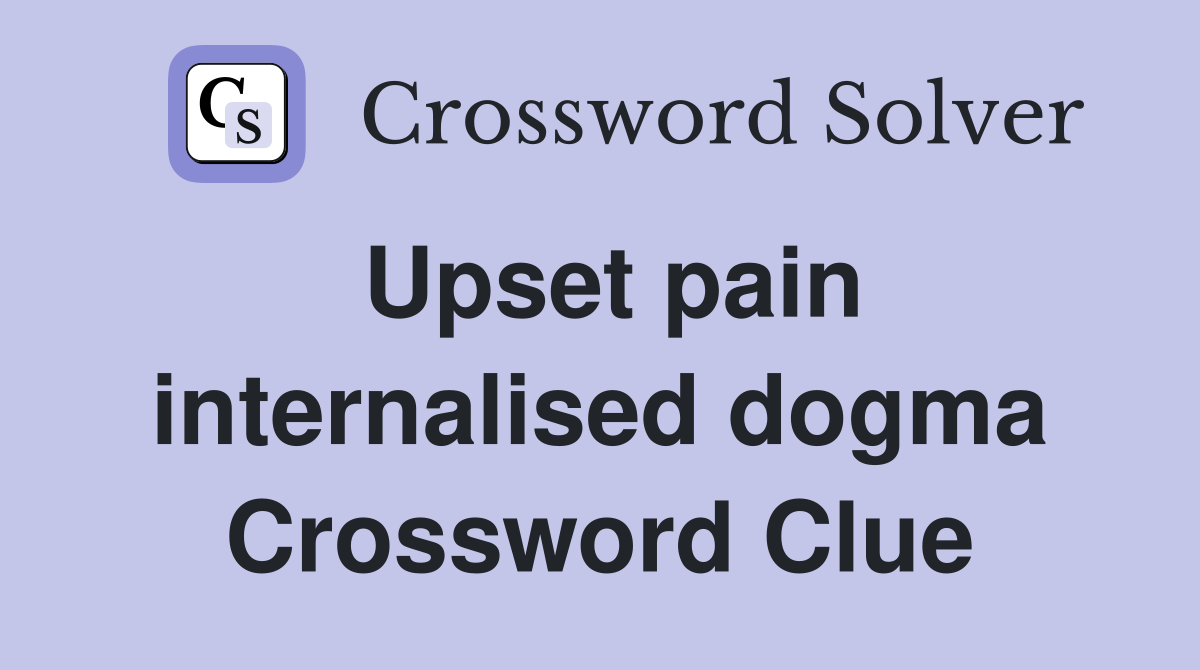 Upset pain internalised dogma Crossword Clue