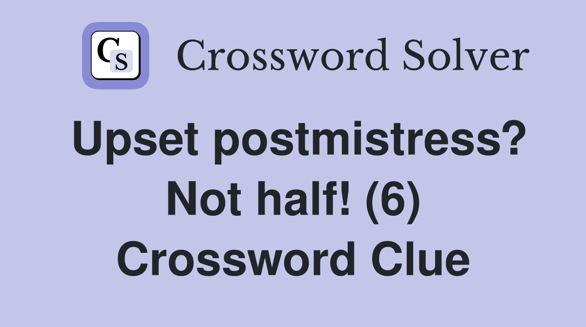 Upset postmistress? Not half! (6) Crossword Clue