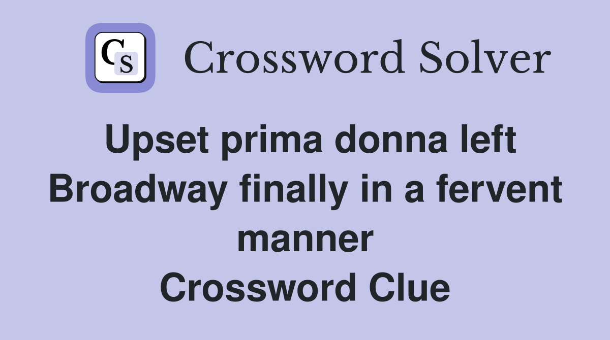 Upset prima donna left Broadway finally in a fervent manner Crossword Clue