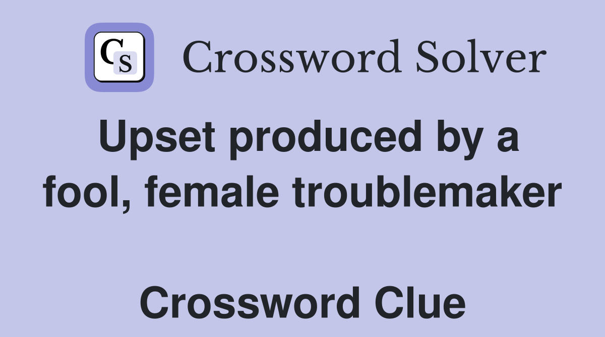 Upset produced by a fool, female troublemaker  Crossword Clue